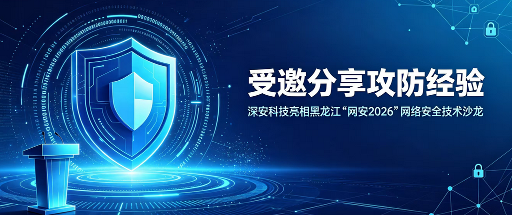 受邀分享攻防经验｜深安科技亮相黑龙江“网安2026”网络安全技术沙龙